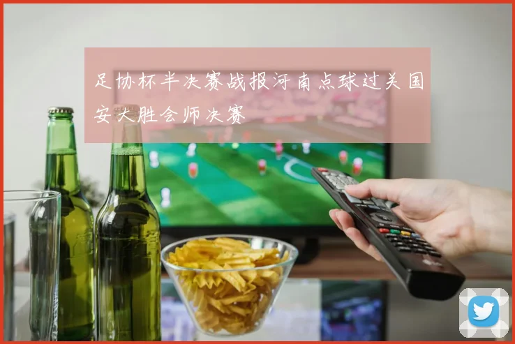 足协杯半决赛战报河南点球过关国安大胜会师决赛