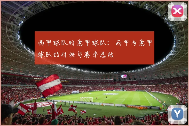 西甲球队对意甲球队：西甲与意甲球队的对抗与赛季总结