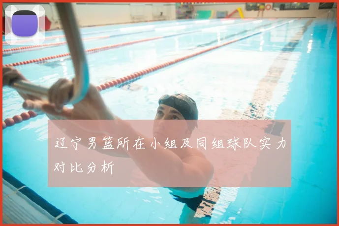 辽宁男篮所在小组及同组球队实力对比分析