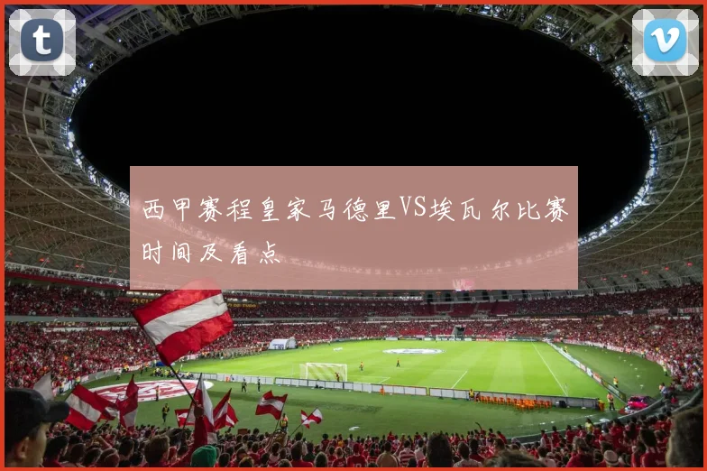 西甲赛程皇家马德里VS埃瓦尔比赛时间及看点