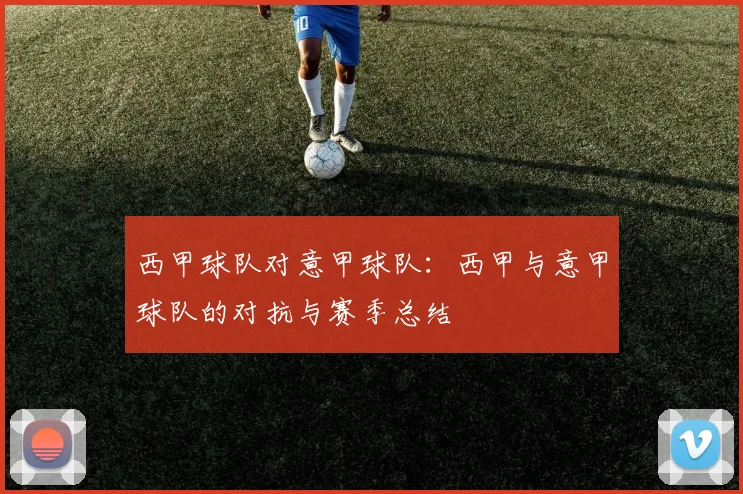 西甲球队对意甲球队:西甲与意甲球队的对抗与赛季总结