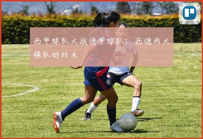 西甲球队大战德甲球队:西德两大强队的对决